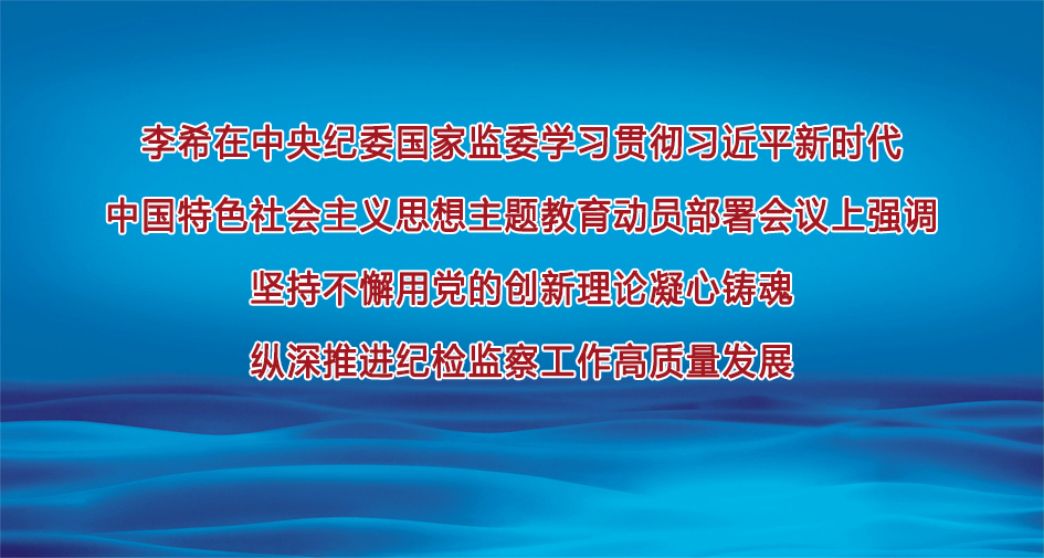 李希：堅(jiān)持不懈用黨的創(chuàng)新理論凝心鑄魂   縱深推進(jìn)紀(jì)檢監(jiān)察工作高質(zhì)量發(fā)展