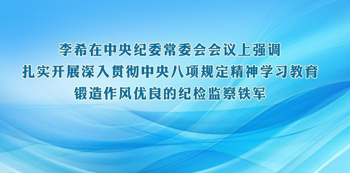 李希在中央紀(jì)委常委會(huì)會(huì)議上強(qiáng)調(diào) 扎實(shí)開(kāi)展深入貫徹中央八項(xiàng)規(guī)定精神學(xué)習(xí)教育 鍛造作風(fēng)優(yōu)良的紀(jì)檢監(jiān)察鐵軍